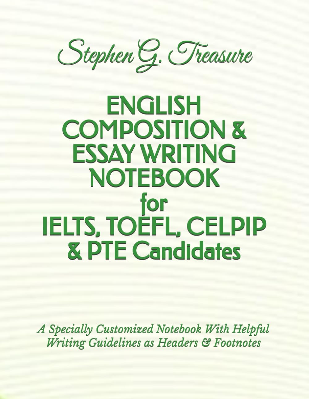 ENGLISH COMPOSITION & ESSAY WRITING NOTEBOOK for IELTS, TOEFL, CELPIP & PTE Candidates: A Specially Customized Notebook With Helpful Writing Guidelines as Headers & Footnotes