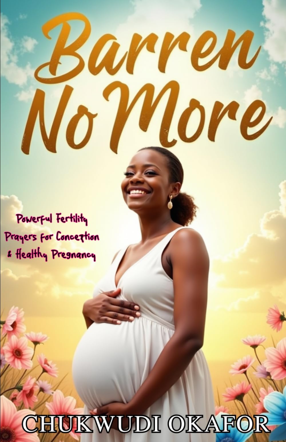 Barren No More: Powerful Fertility Prayers for Conception & Healthy Pregnancy (Total Restoration: Deliverance for Home & Family)
