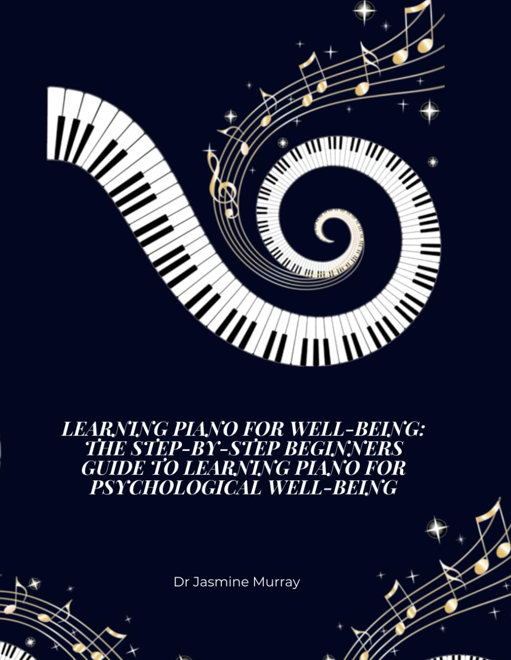 Learning Piano for Psychological Wellbeing: The Step-By-Step Beginners Guide to Learning Piano for Psychological Wellbeing