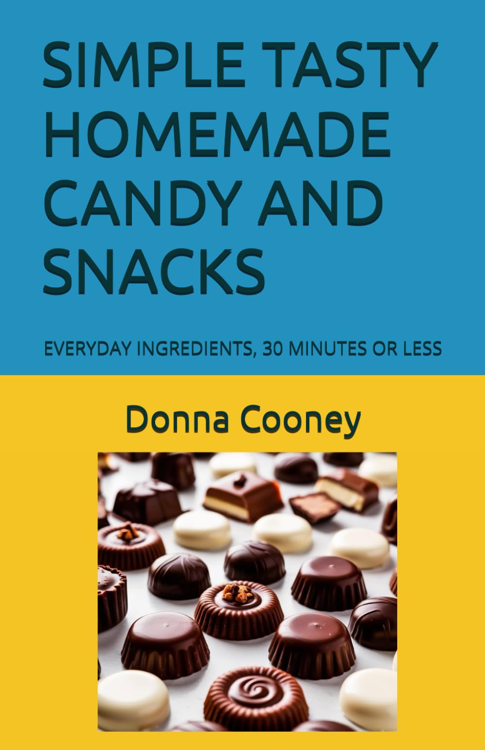 SIMPLE TASTY HOMEMADE CANDY AND SNACKS: EVERYDAY INGREDIENTS, 30 MINUTES OR LESS