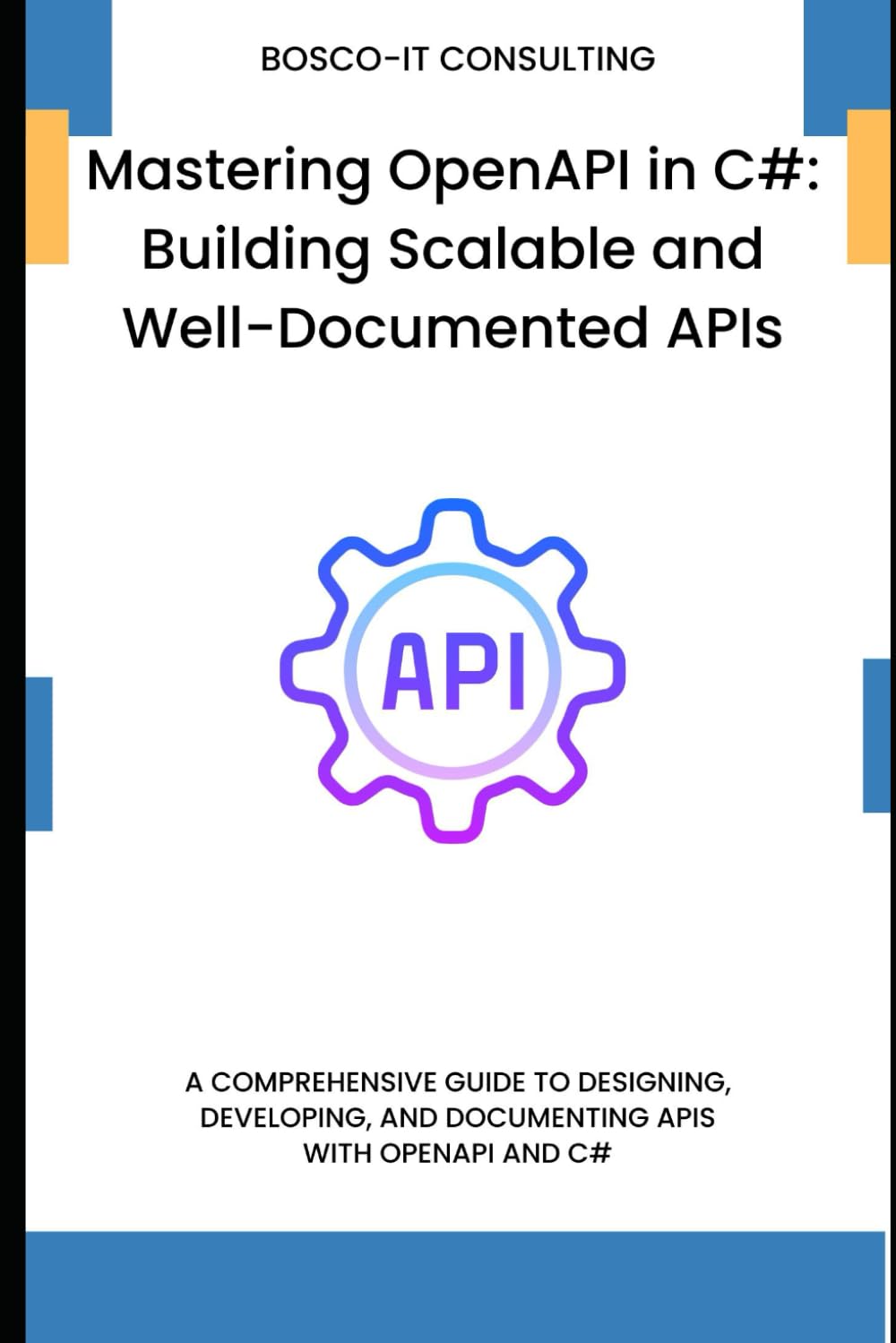 Mastering OpenAPI in C#: Building Scalable and Well-Documented APIs: A Comprehensive Guide to Designing, Developing, and Documenting APIs with OpenAPI and C#