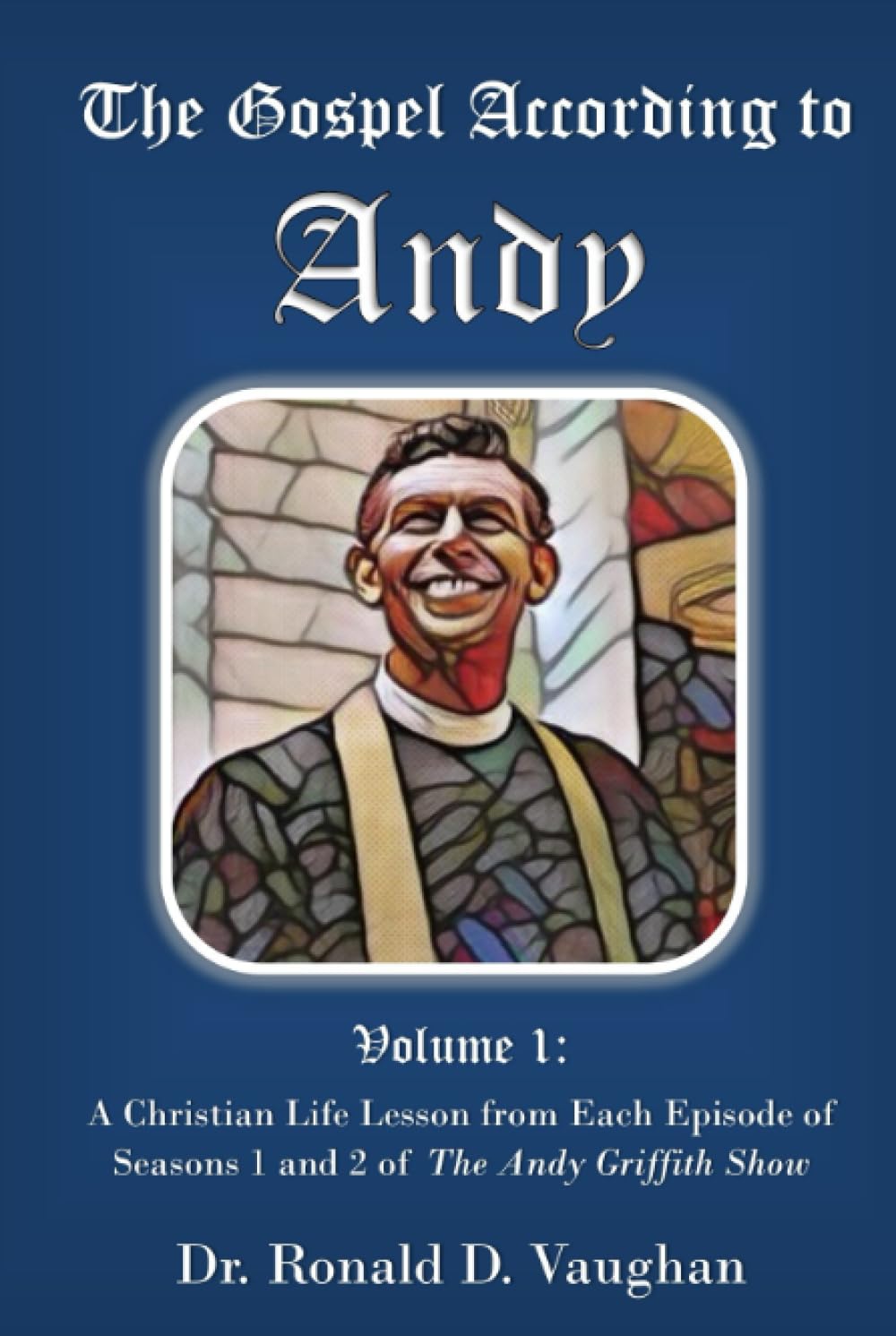 The Gospel According to Andy: A Christian Life Lesson from Each Episode of Seasons 1 and 2 of The Andy Griffith Show