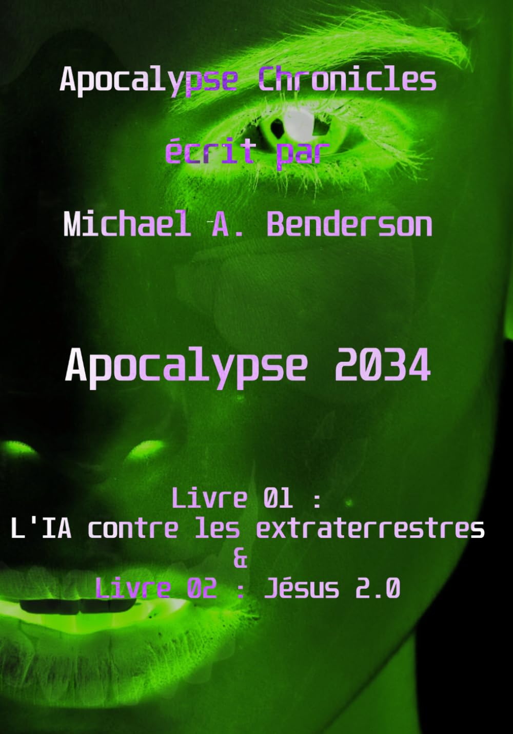 Apocalypse 2034 : L'IA contre les extraterrestres & Jésus 2.0: Roman de science-fiction autofictionnel par Michael A. Benderson (Apocalypse Chronicles)