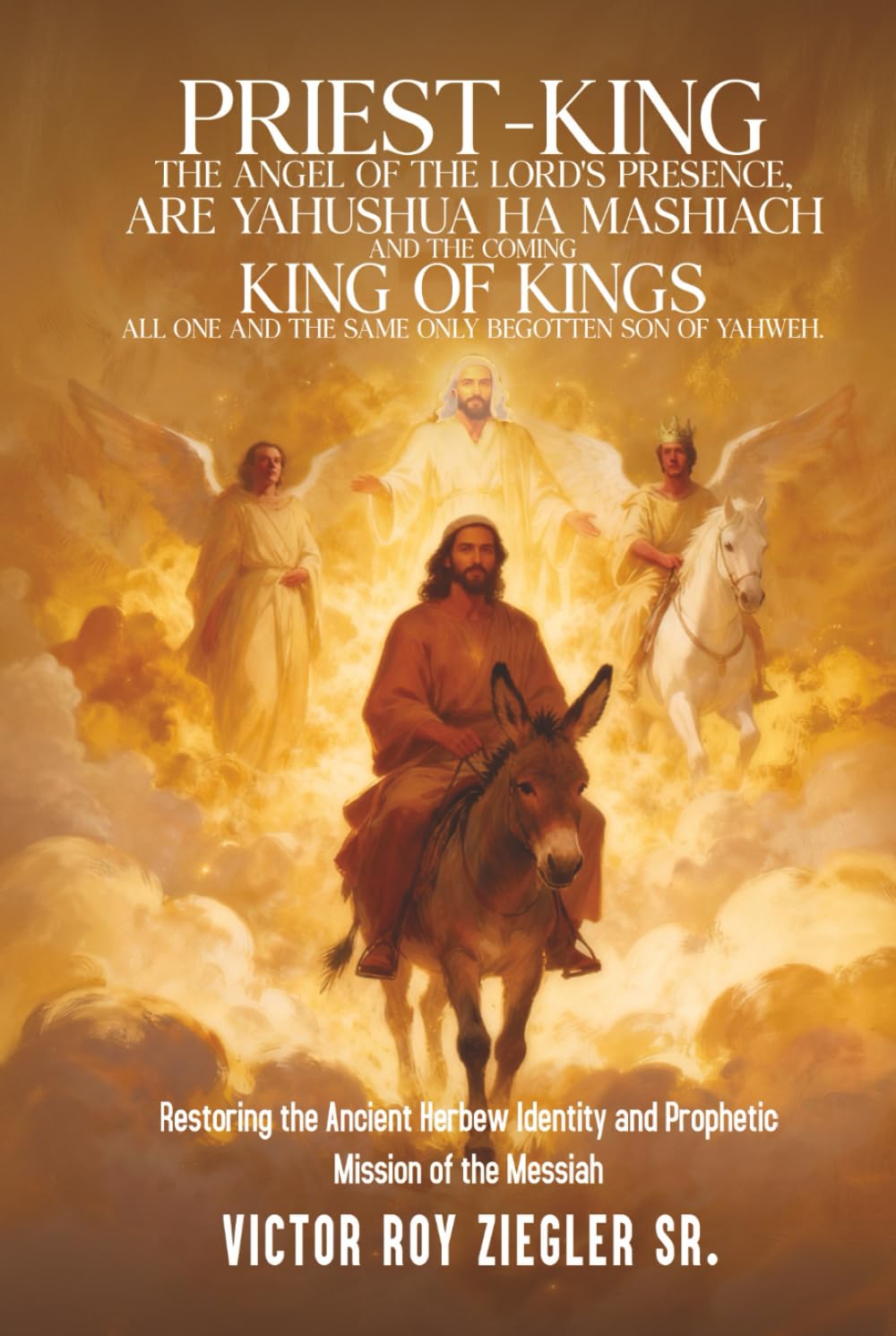 PRIEST-KING: THE ANGEL OF THE LORD'S PRESENCE, ARE YAHUSHUA HA MASHIACH AND THE COMING KING OF KINGS ALL ONE AND THE SAME ONLY BEGOTTEN SON OF YAHWEH.