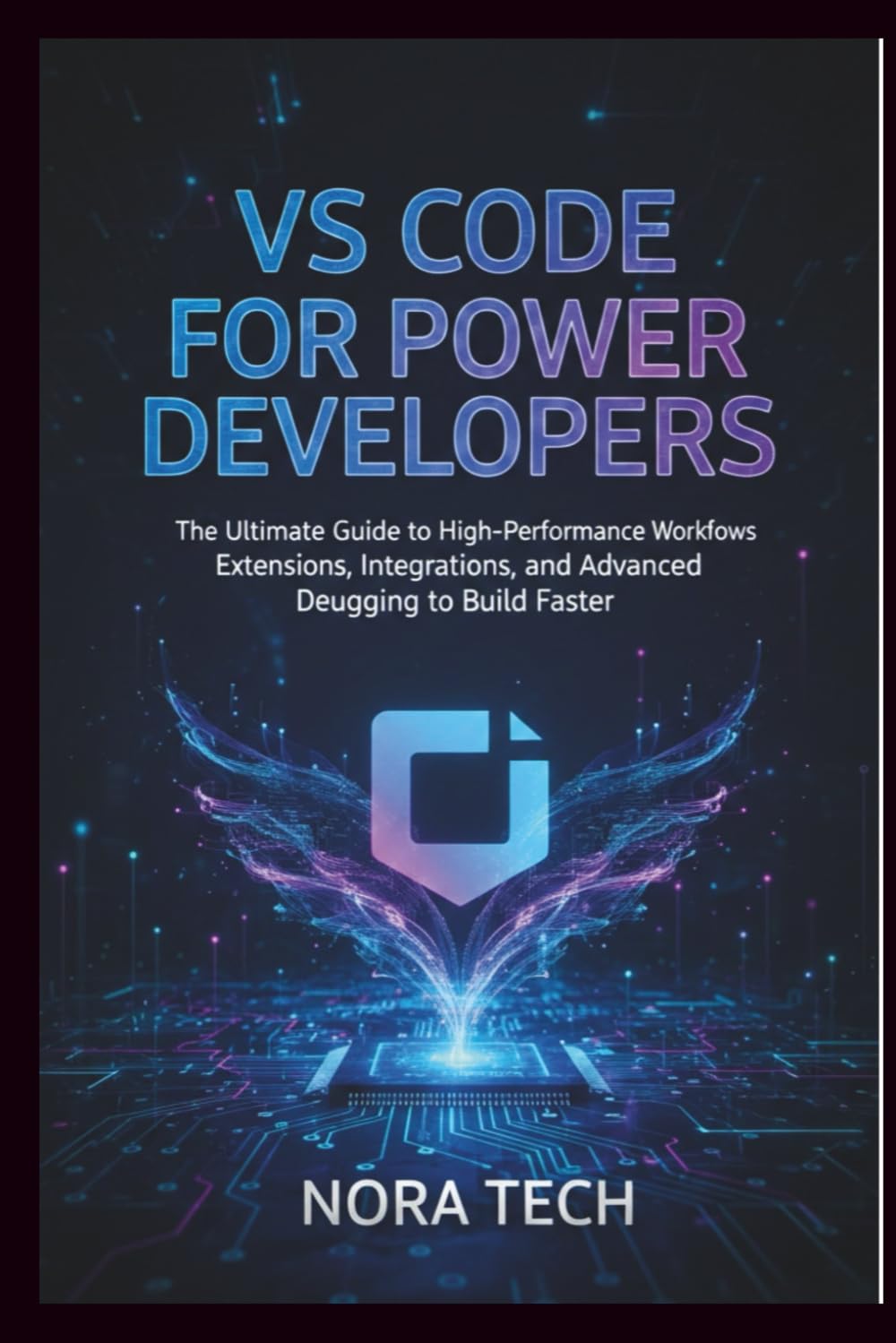 VS Code for Power Developers: The Ultimate Guide to High-Performance Workflows Extensions, Integrations, and Advanced Debugging to Build Faster