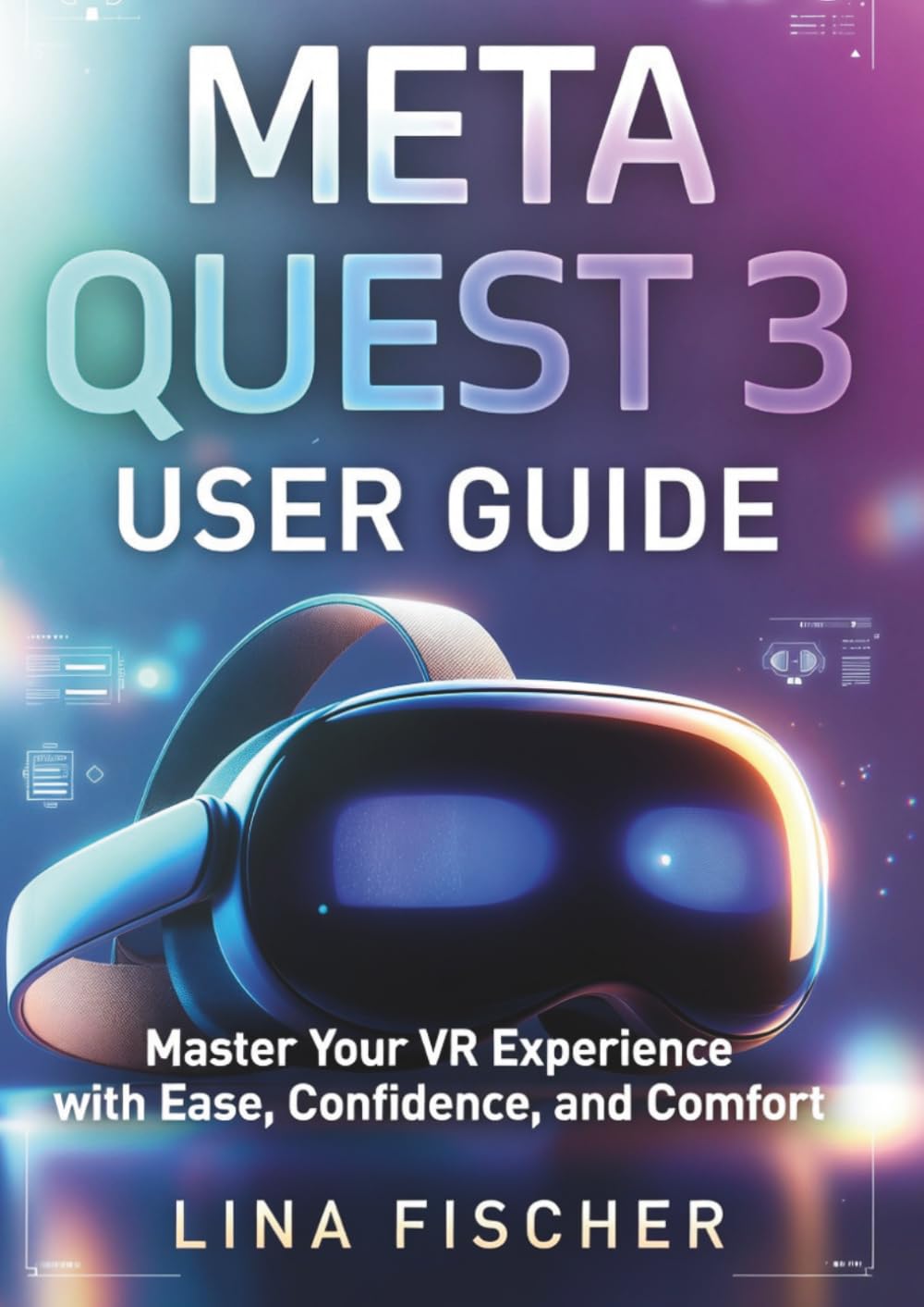 META QUEST 3 USER GUIDE: Master Your VR Experience with Ease, Confidence, and Comfort