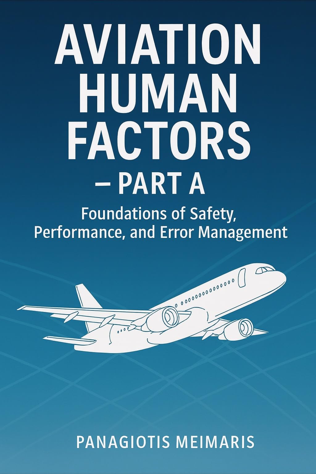 Aviation Human Factors – Part A: Foundations of Safety, Performance, and Error Management (Aviation Human Factor Series Book 1)