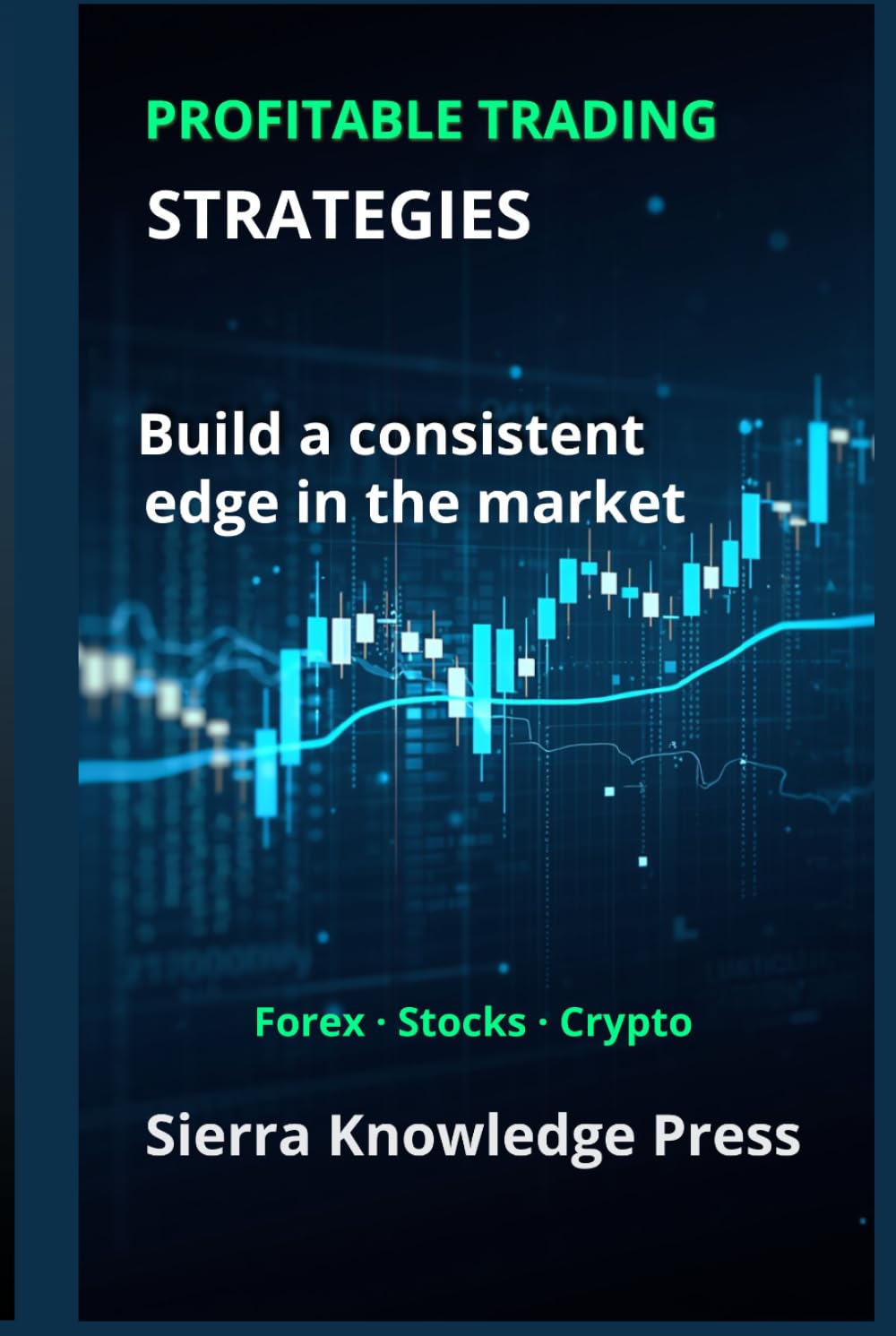 Profitable Trading Strategies: A Practical Guide with Proven Systems to Trade Stocks, Forex and Cryptocurrencies Using Risk Management, Discipline and Consistent Results