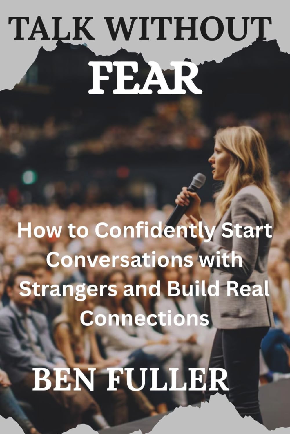 TALK WITHOUT FEAR: How to Confidently Start Conversations with Strangers and Build Real Connections