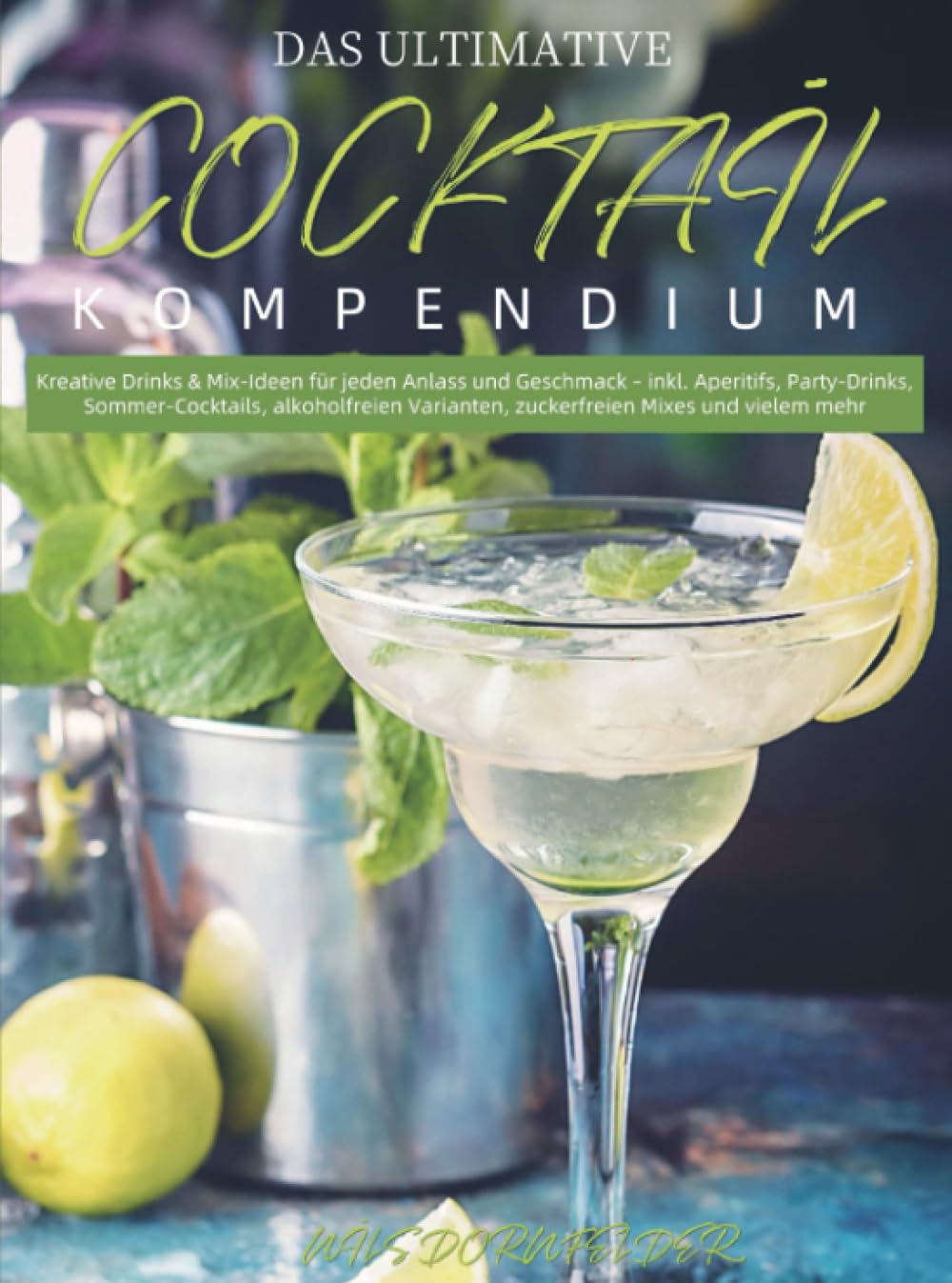 Das Ultimative Cocktail-Kompendium: Kreative Drinks & Mix-Ideen für jeden Anlass und Geschmack – inkl. Aperitifs, Party-Drinks, Sommer-Cocktails, alkoholfreien Varianten, zuckerfreien Mi