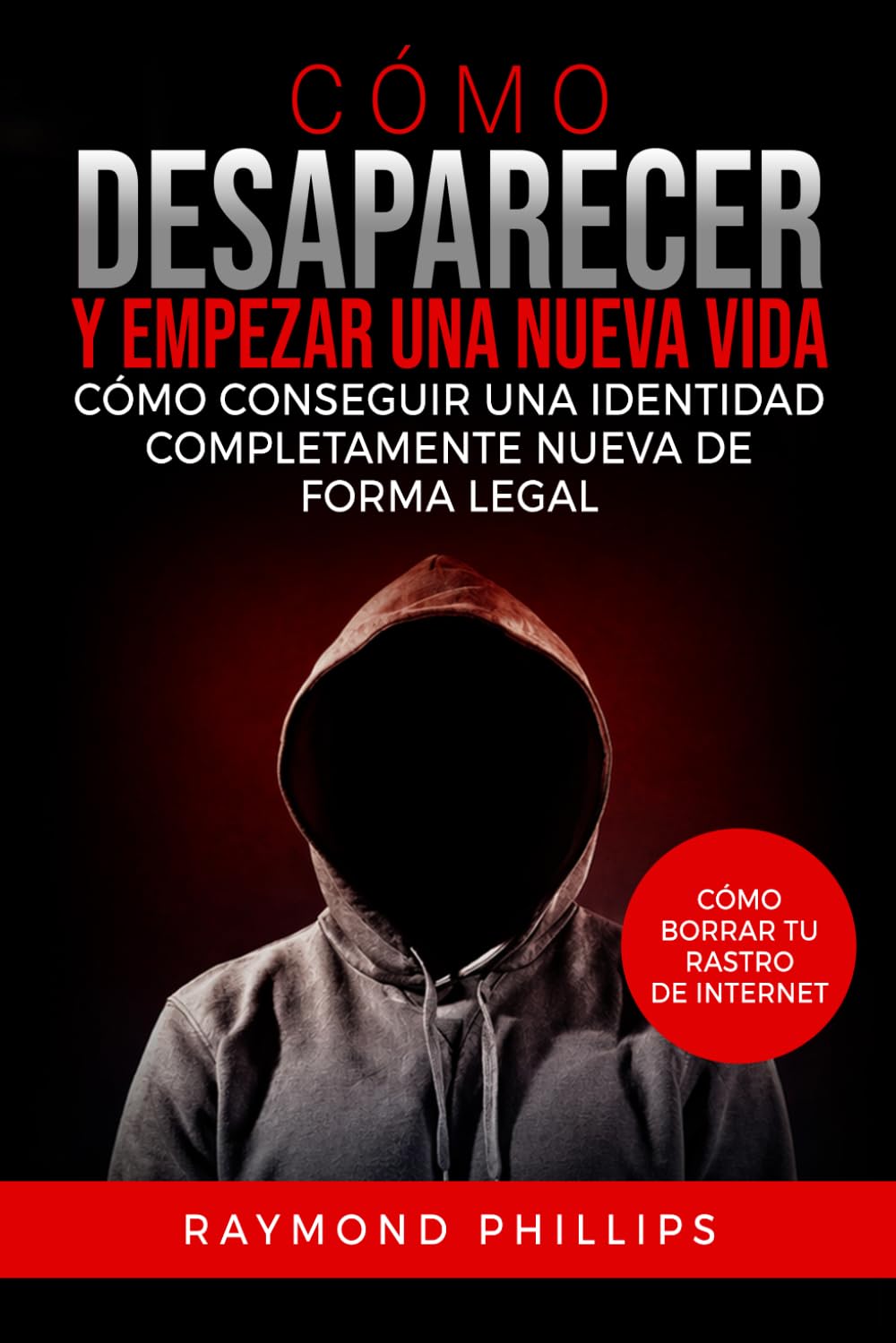Cómo desaparecer y empezar una nueva vida: Cómo conseguir una identidad completamente nueva de forma legal Cómo borrar tu rastro de Internet