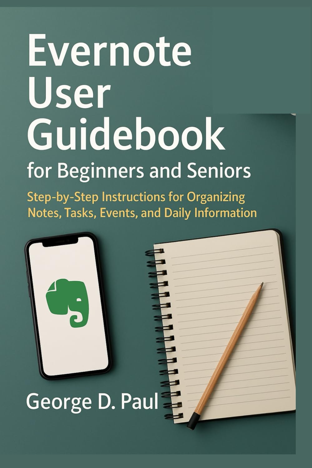 Evernote User Guidebook for Beginners and Seniors: Step-by-Step Instructions for Organizing Notes, Tasks, Events, and Daily Information (Software for Productivity, Projects and Business)