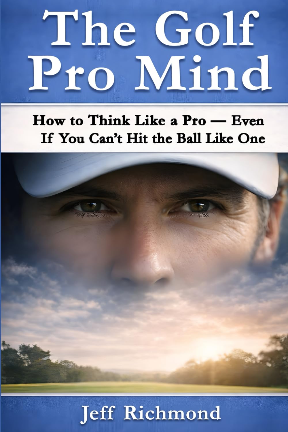 The Golf Pro Mind: How to Think Like a Pro — Even If You Can’t Hit the Ball Like One