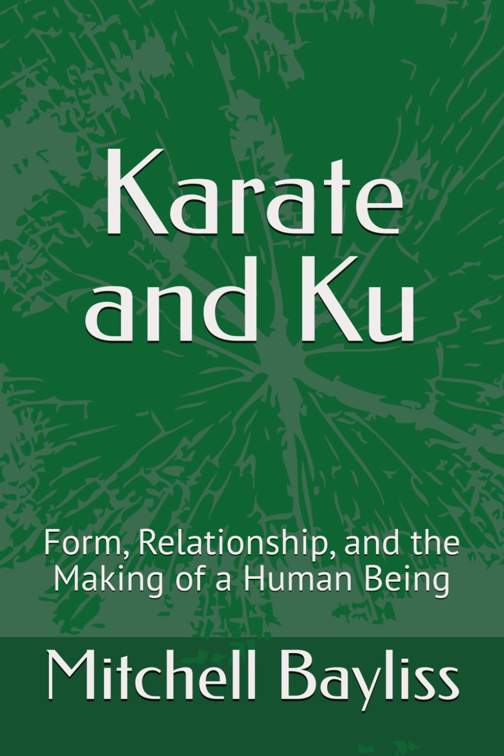 Karate and Ku: Form, Relationship, and the Making of a Human Being (The Ku Series)