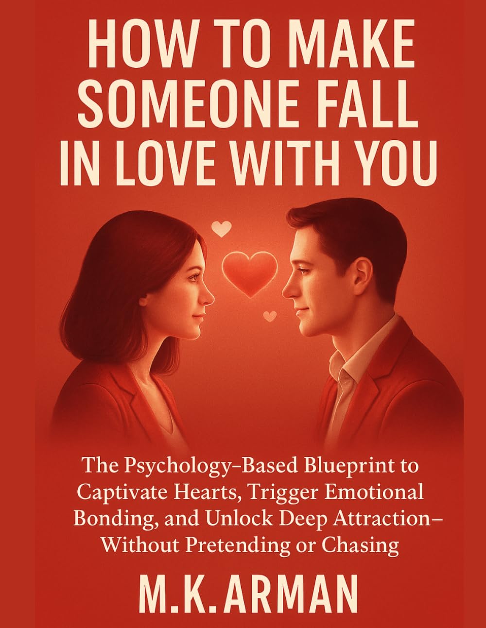 How To Make Someone Fall In Love With You: The Psychology-Based Blueprint to Captivate Hearts, Trigger Emotional Bonding, and Unlock Deep ... or Chasing (Meaningful Relations Series)