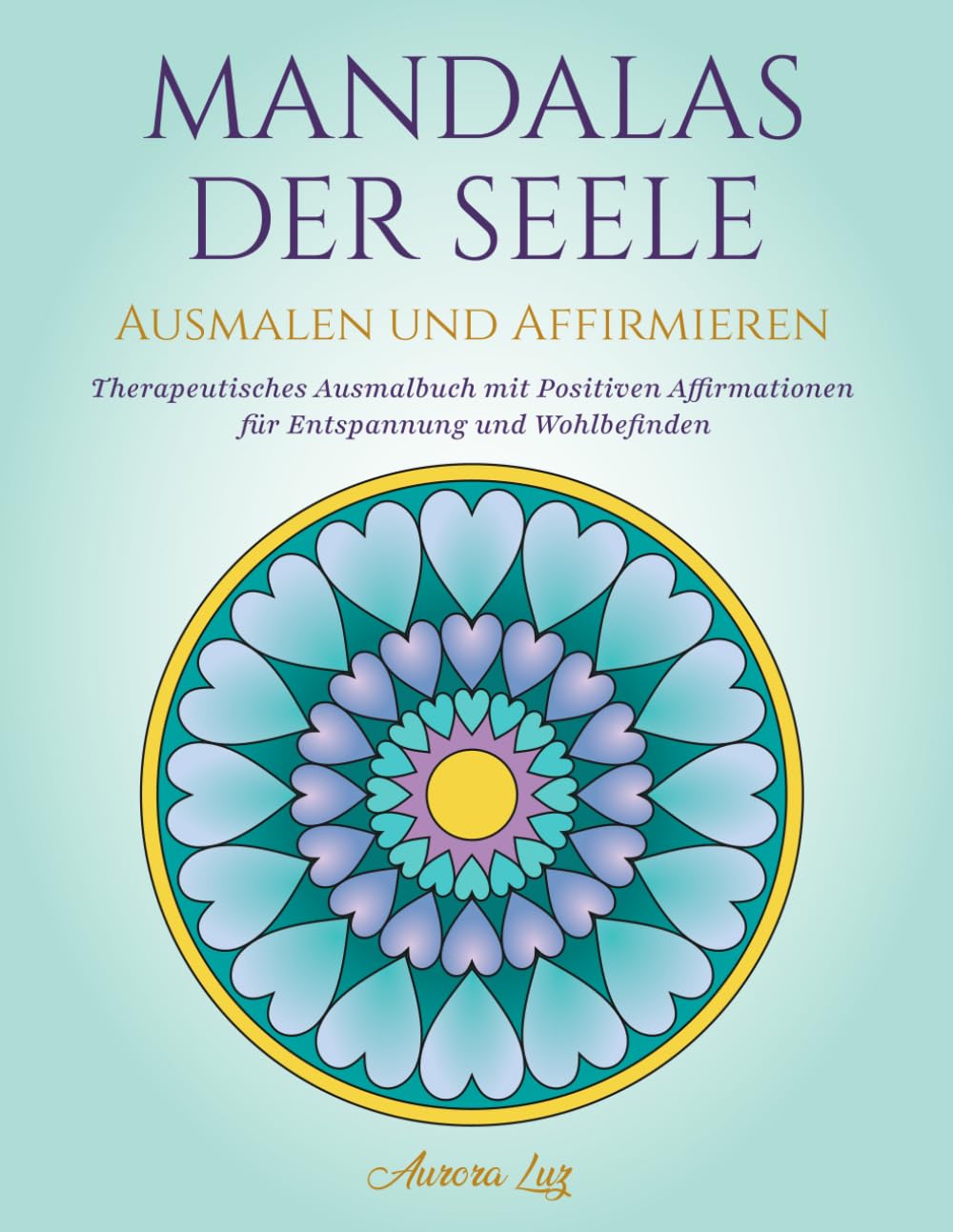 MANDALAS DER SEELE AUSMALEN UND AFFIRMIEREN: Therapeutisches Ausmalbuch mit Positiven Affirmationen für Entspannung und Wohlbefinden