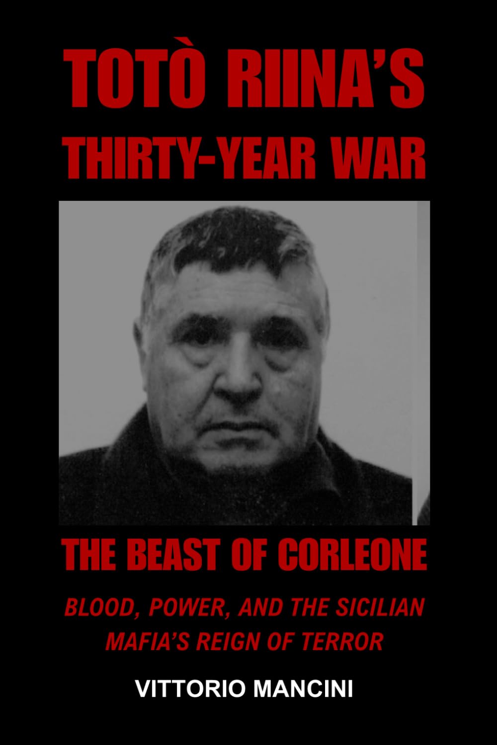 The Beast of Corleone: Totò Riina’s Thirty-Year War: Blood, Power, and the Sicilian Mafia’s Reign of Terror
