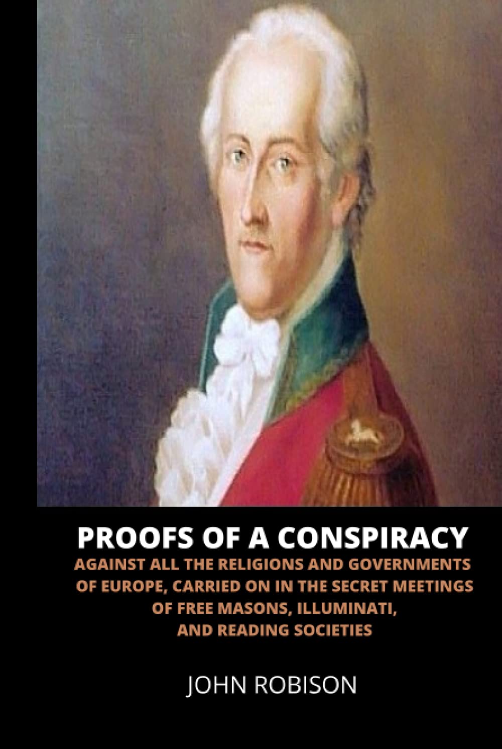 Proofs of a Conspiracy: Against all the Religions and Governments of Europe, Carried on in the Secret Meetings of Freemasons, Illuminati and Reading Societies