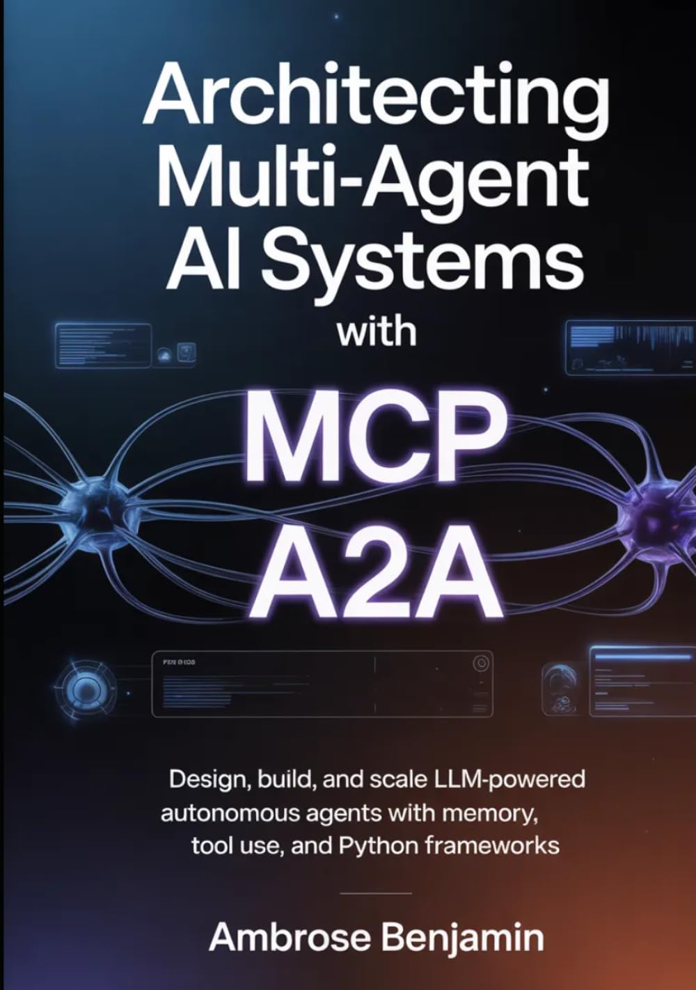 Architecting Multi-Agent AI Systems with MCP and A2A: Design, Build, and Scale LLM-Powered Autonomous Agents with Memory, Tool Use, and Python Frameworks
