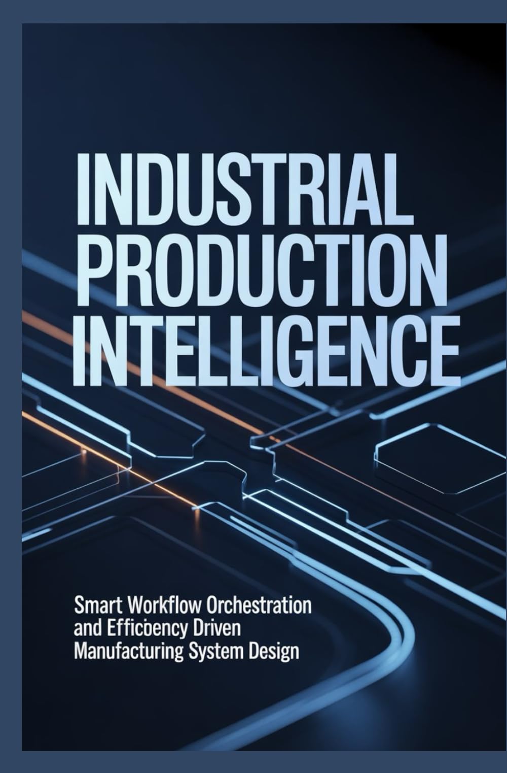 INDUSTRIAL PRODUCTION INTELLIGENCE: Smart workflow orchestration and efficiency driven manufacturing system design Categories:
