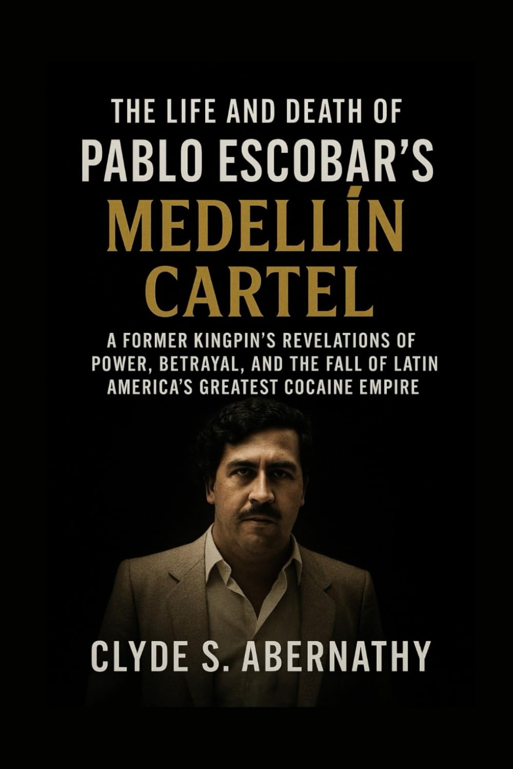 The Life and Death of Pablo Escobar’s Medellín Cartel: A Former Kingpin’s Revelations of Power, Betrayal, and the Fall of Latin America’s Greatest ... the Hearts and Minds of History’s Legends)