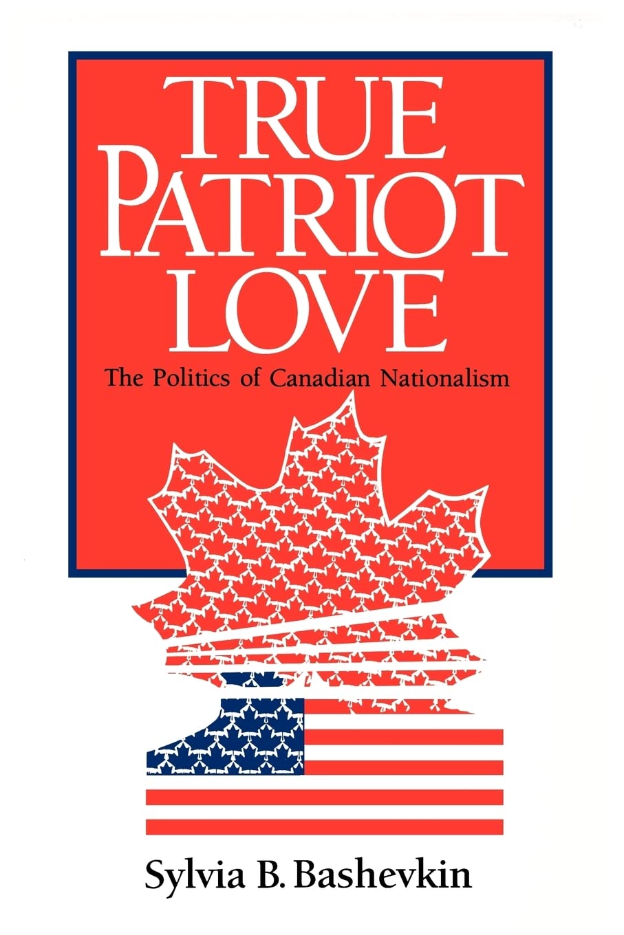 True Patriot Love: The Politics of Canadian Nationalism Bashevkin, Sylvia