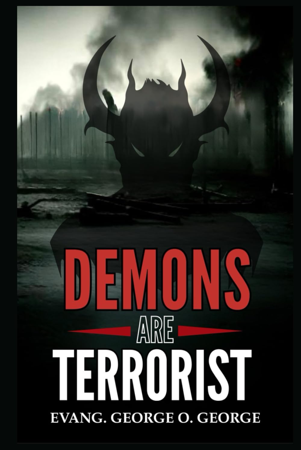 DEMONS ARE TERRORIST: Exposing the Invisible War and Empowering Believers to Overcome the Forces That Attack Faith, Destiny, and Peace