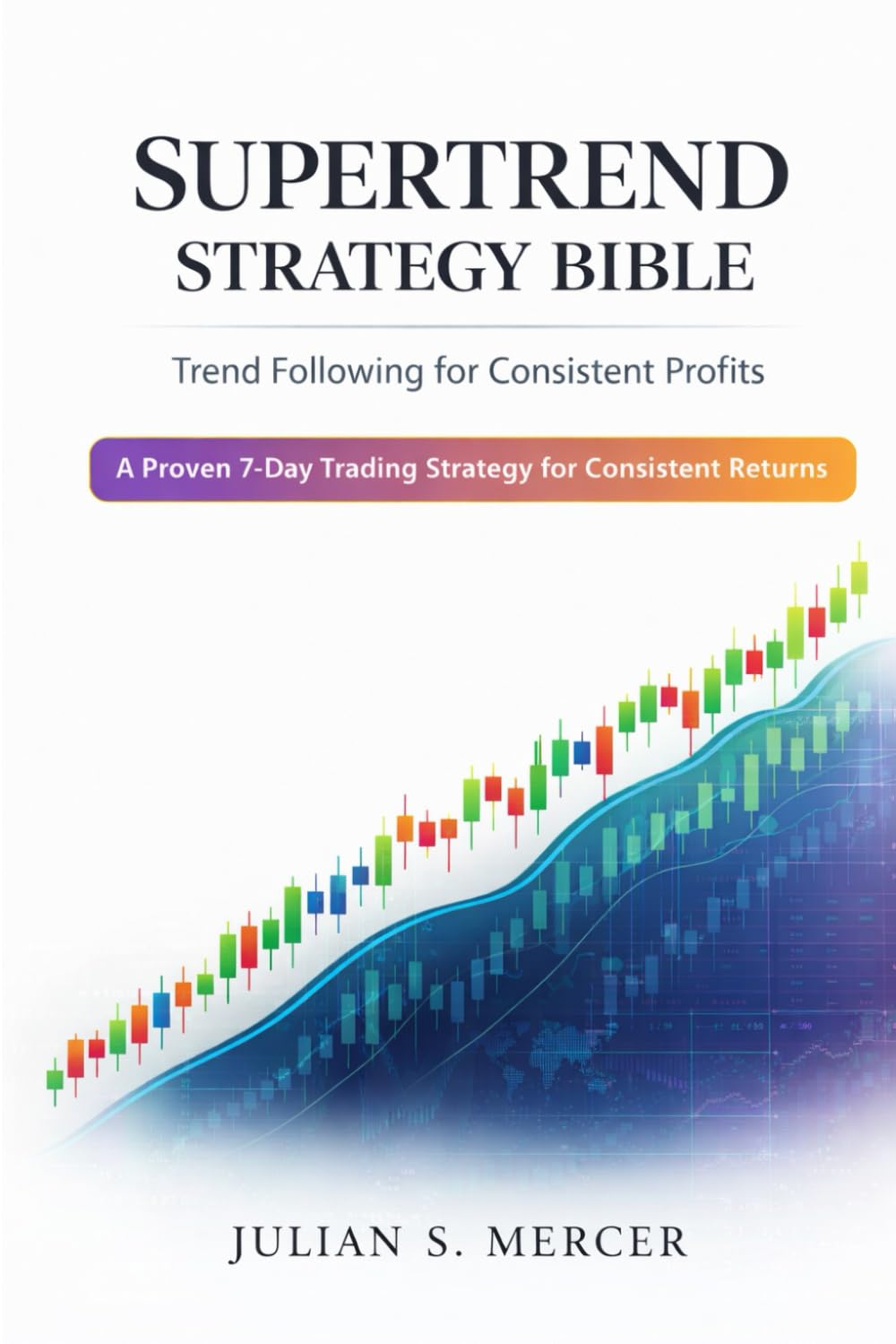 Supertrend Strategy Bible: Trend Following for Consistent Profits: A Proven 7-Day Trading Strategy for Consistent Returns