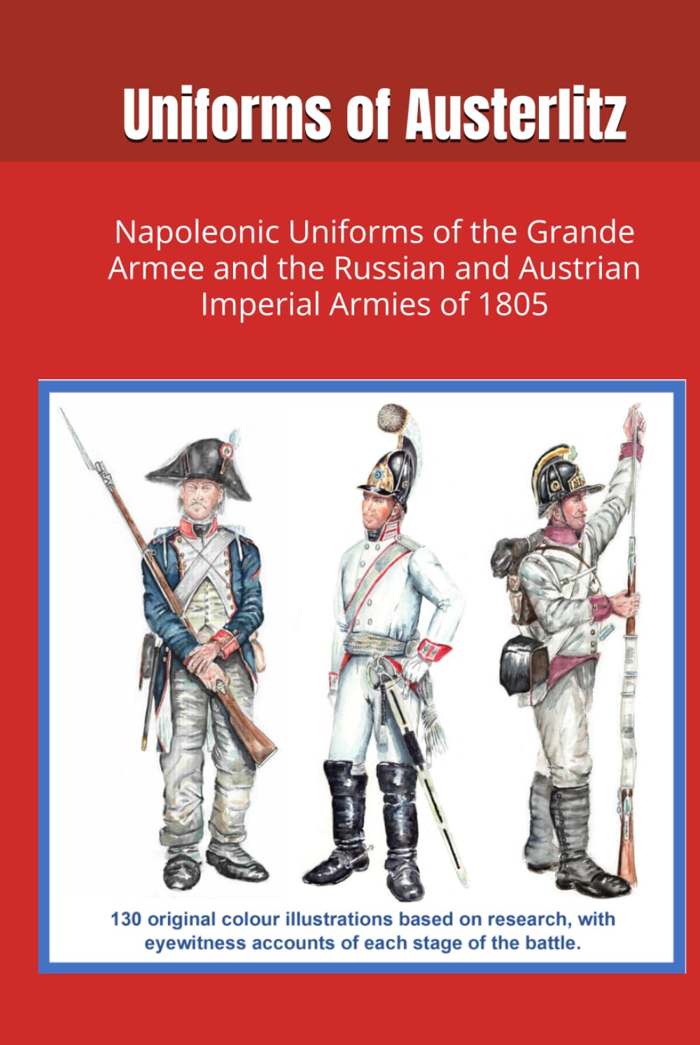 Uniforms of Austerlitz: Napoleonic Uniforms of the Grande Armee and the Russian and Austrian Imperial Armies of 1805
