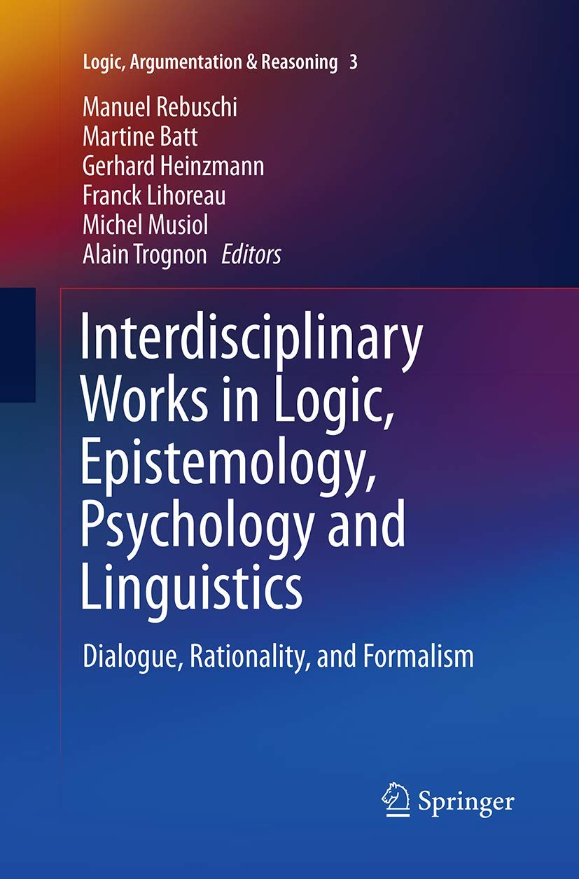 Interdisciplinary Works in Logic, Epistemology, Psychology and Linguistics: Dialogue, Rationality, and Formalism (Logic, Argumentation & Reasoning, 3)