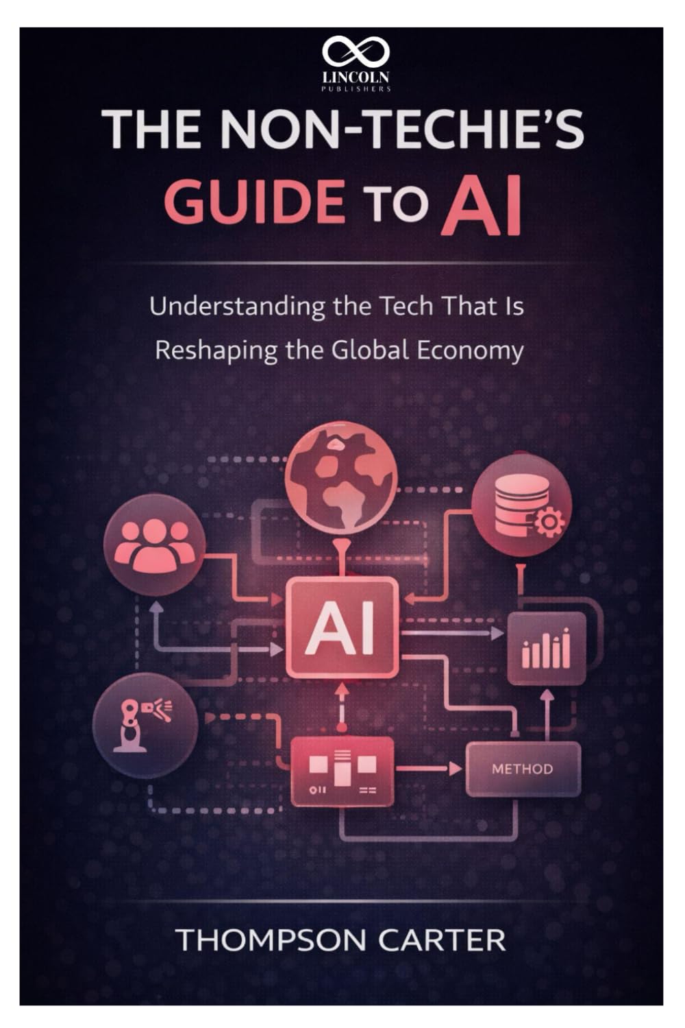 The Non-Techie’s Guide to AI: Understanding the Tech That Is Reshaping the Global Economy