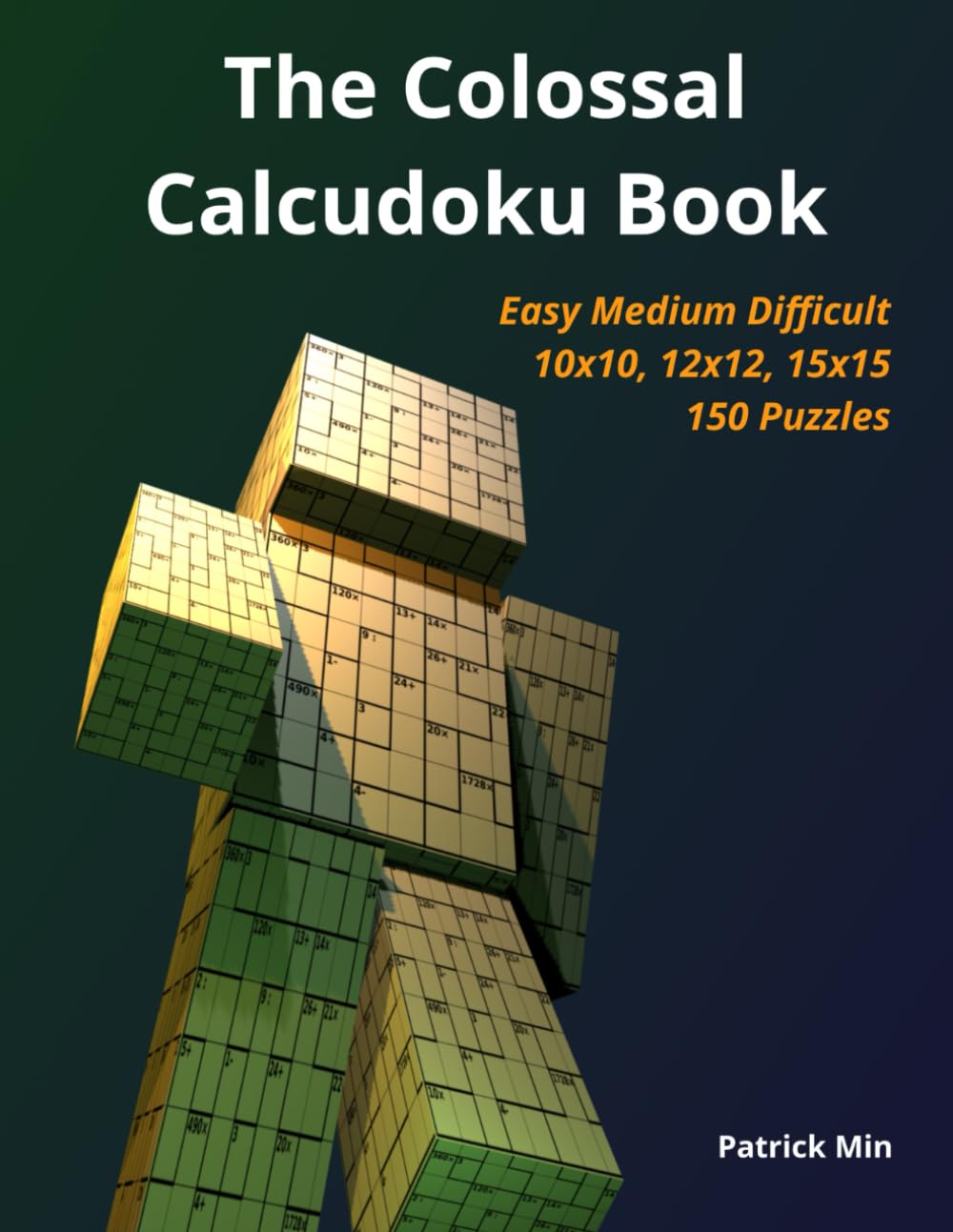 The Colossal Calcudoku Book: Easy, Medium, and Difficult - 10x10, 12x12, and 15x15 - All Solutions Included