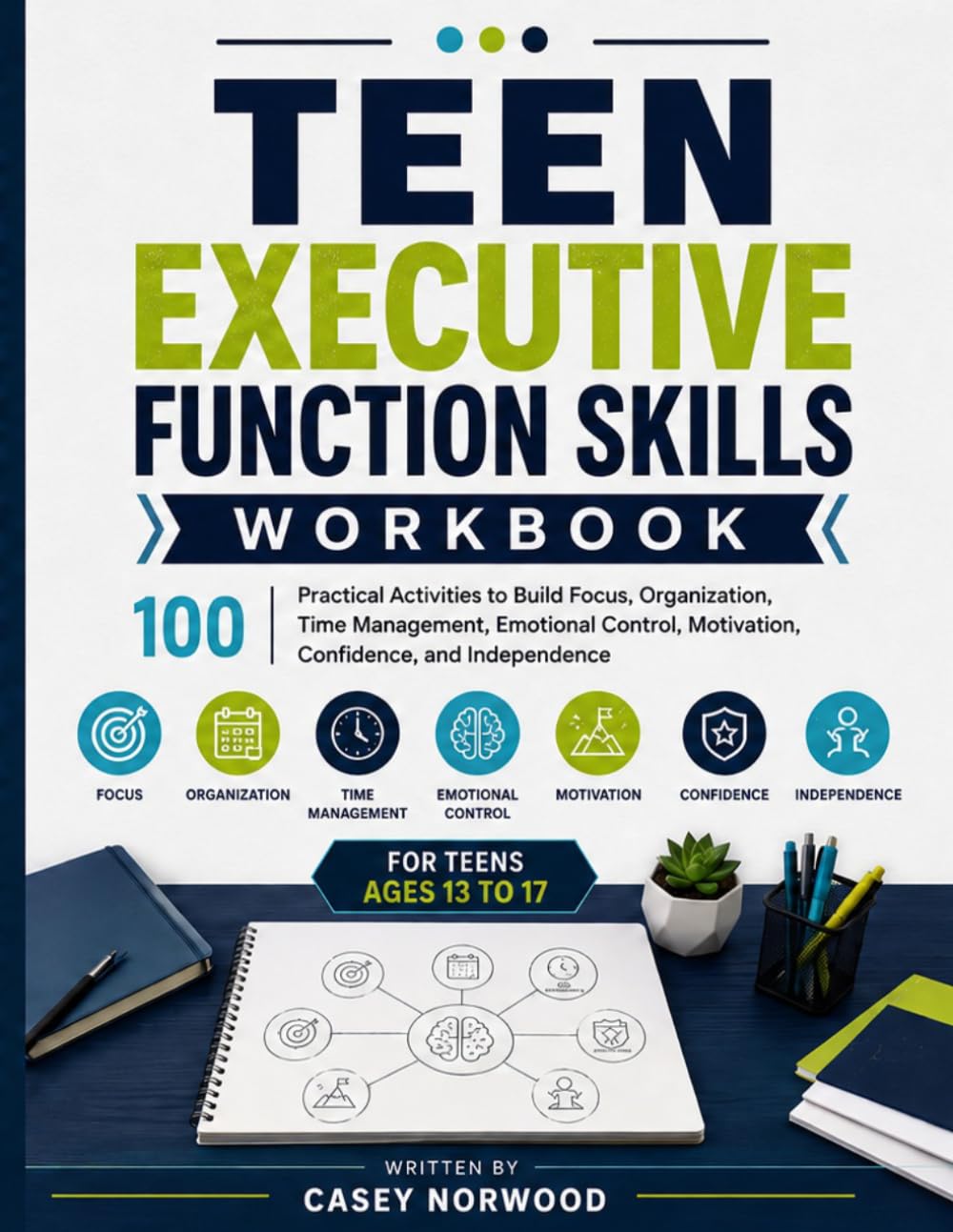 Teen Executive Function Skills Workbook: 100 Practical Activities to Build Focus ,Organization ,Time Management ,Emotional Control,Motivation,Confidence,and Independence