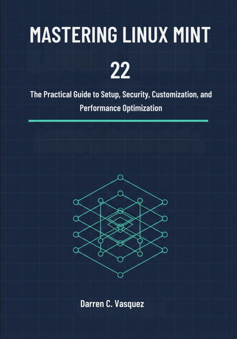 Mastering Linux Mint 22: The Practical Guide to Setup, Security, Customization, and Performance Optimization (Linux Mint 22 User Guide: A Complete ... Installation, Configuration, and Daily Use)