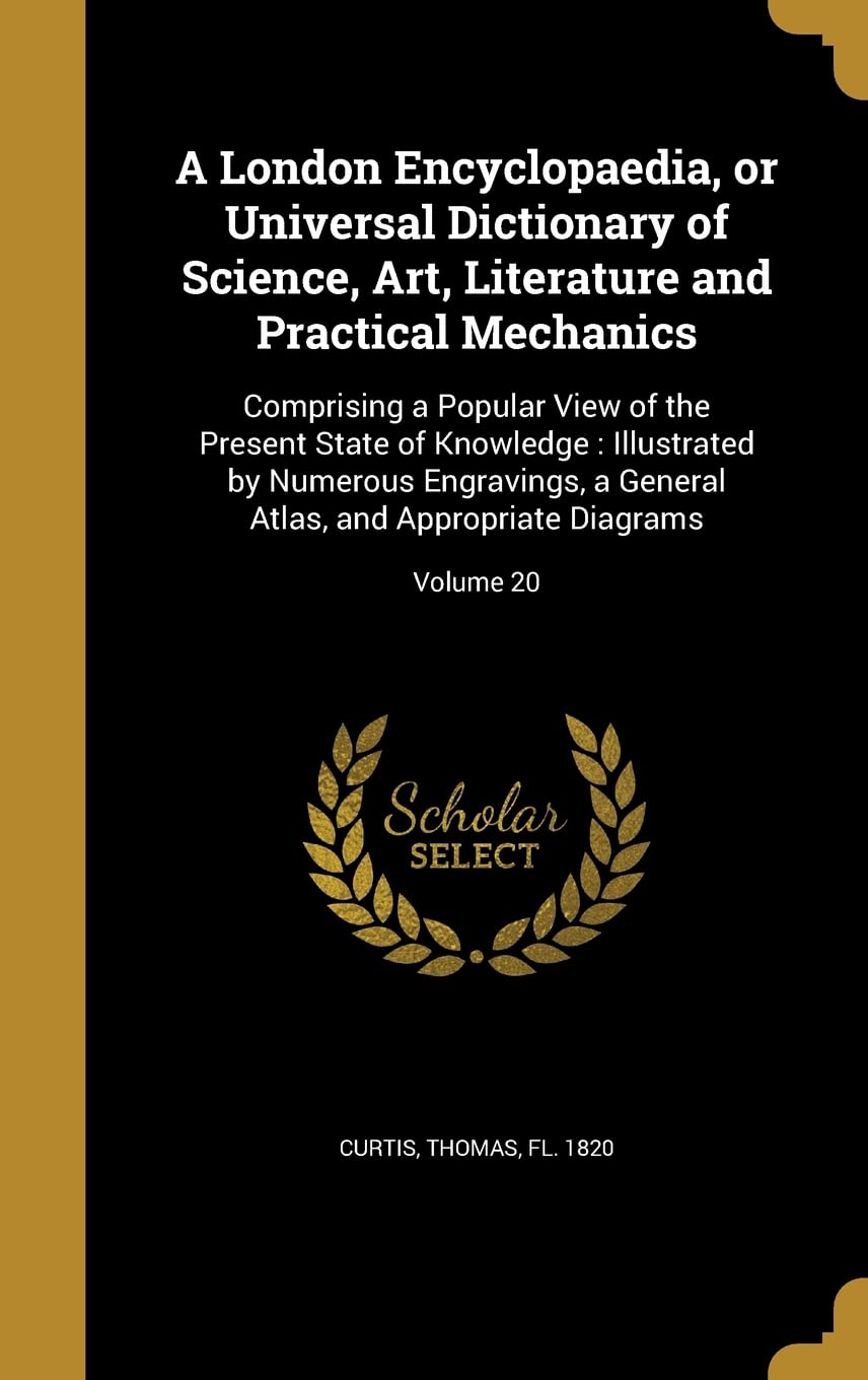 A London Encyclopaedia, or Universal Dictionary of Science, Art, Literature and Practical Mechanics: Comprising a Popular View of the Present State of ... Atlas, and Appropriate Diagrams; Volume 20