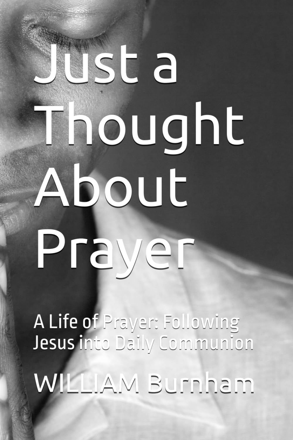 Just a Thought About Prayer: A Life of Prayer: Following Jesus into Daily Communion