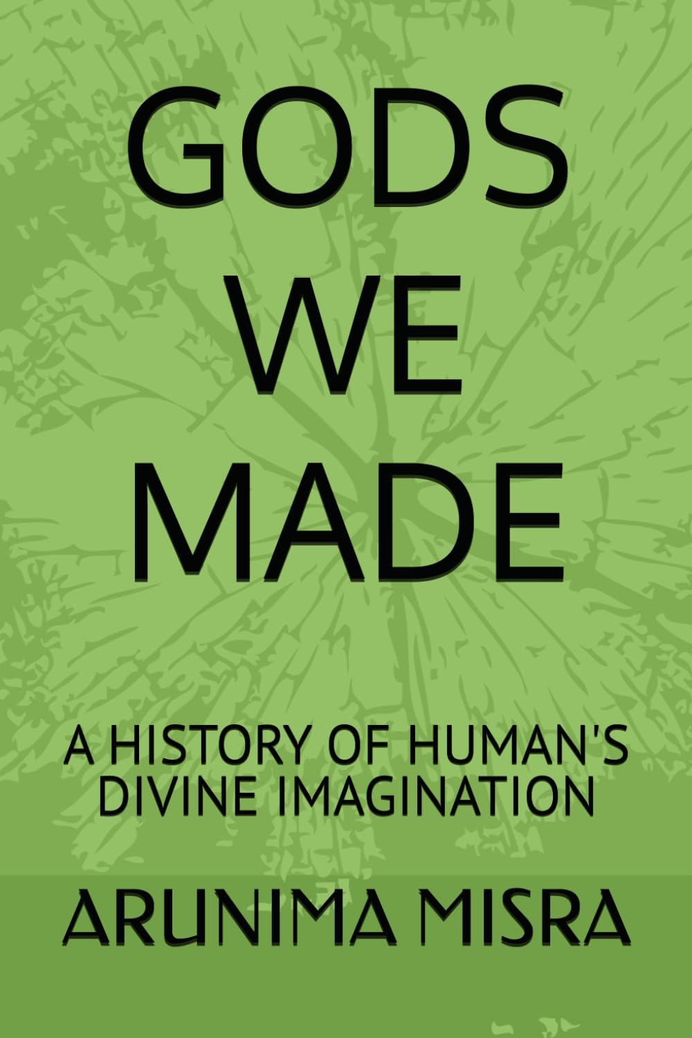 GODS WE MADE: A HISTORY OF HUMAN'S DIVINE IMAGINATION
