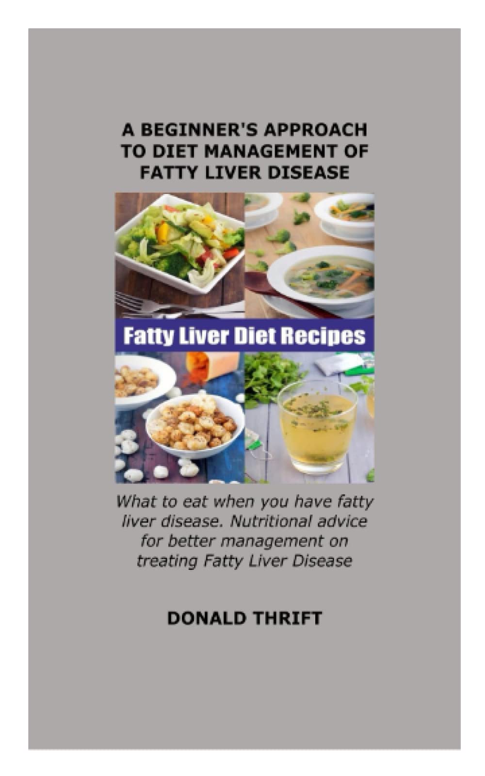 A BEGINNER'S APPROACH TO DIET MANAGEMENT OF FATTY LIVER DISEASE: What to eat when you have fatty liver disease. Nutritional advice for better management on treating Fatty Liver Disease