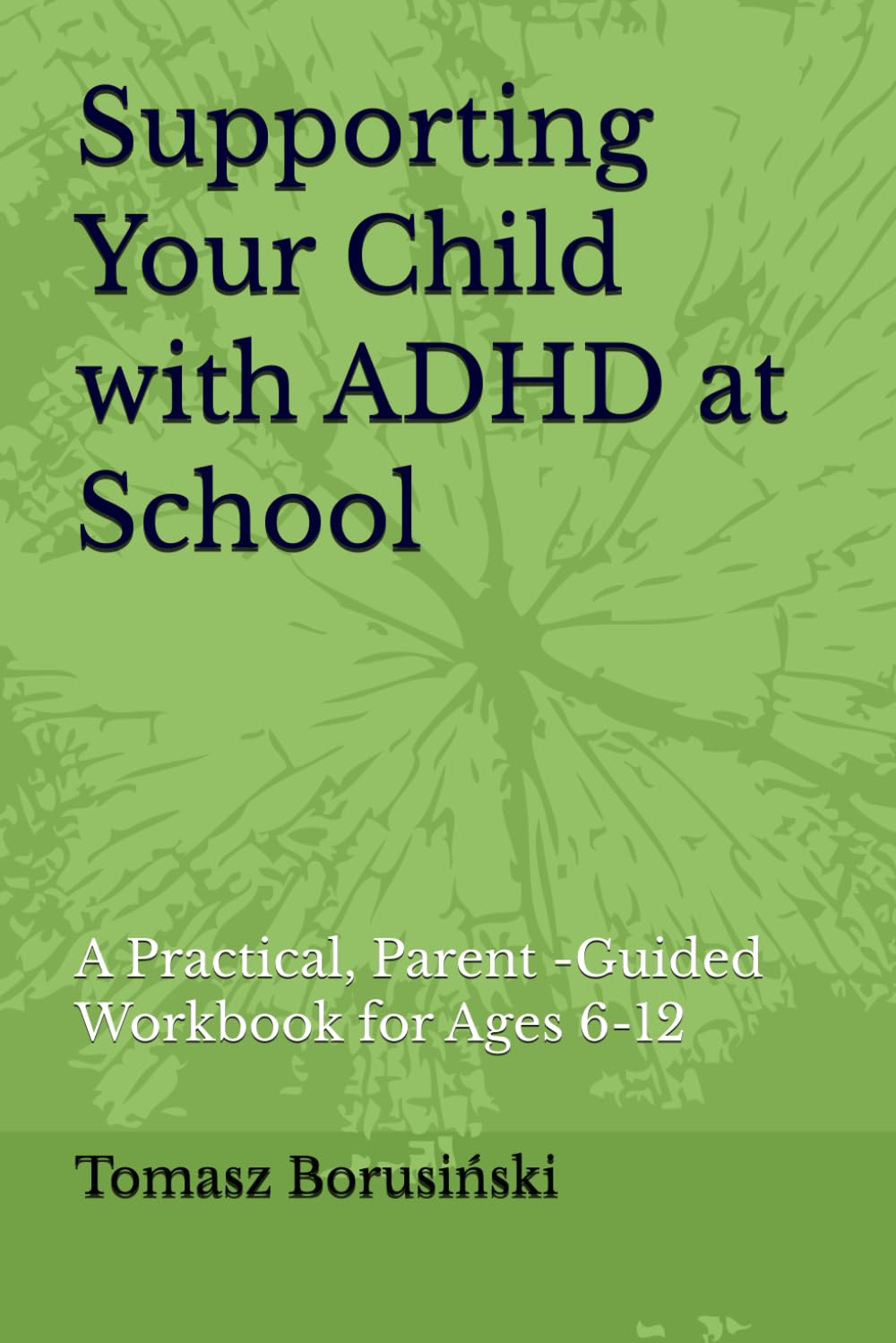 Supporting Your Child with ADHD at School: A Practical, Parent -Guided Workbook for Ages 6-12