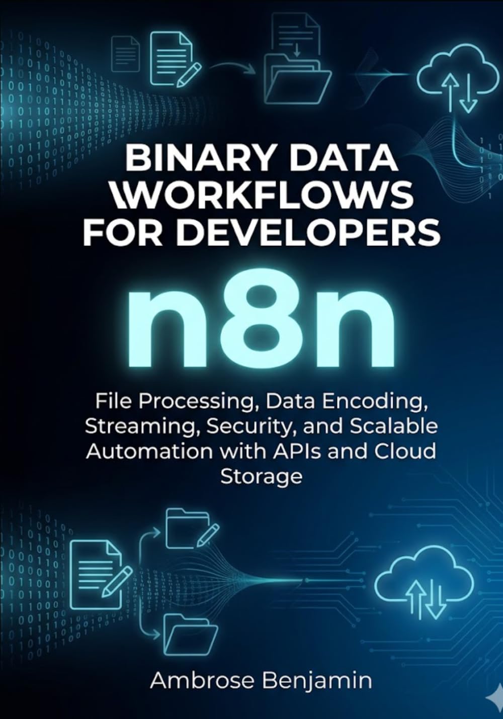 n8n Binary Data Workflows for Developers: File Processing, Data Encoding, Streaming, Security, and Scalable Automation with APIs and Cloud Storage: 2 (n8n Advanced Automation Engineering Series)