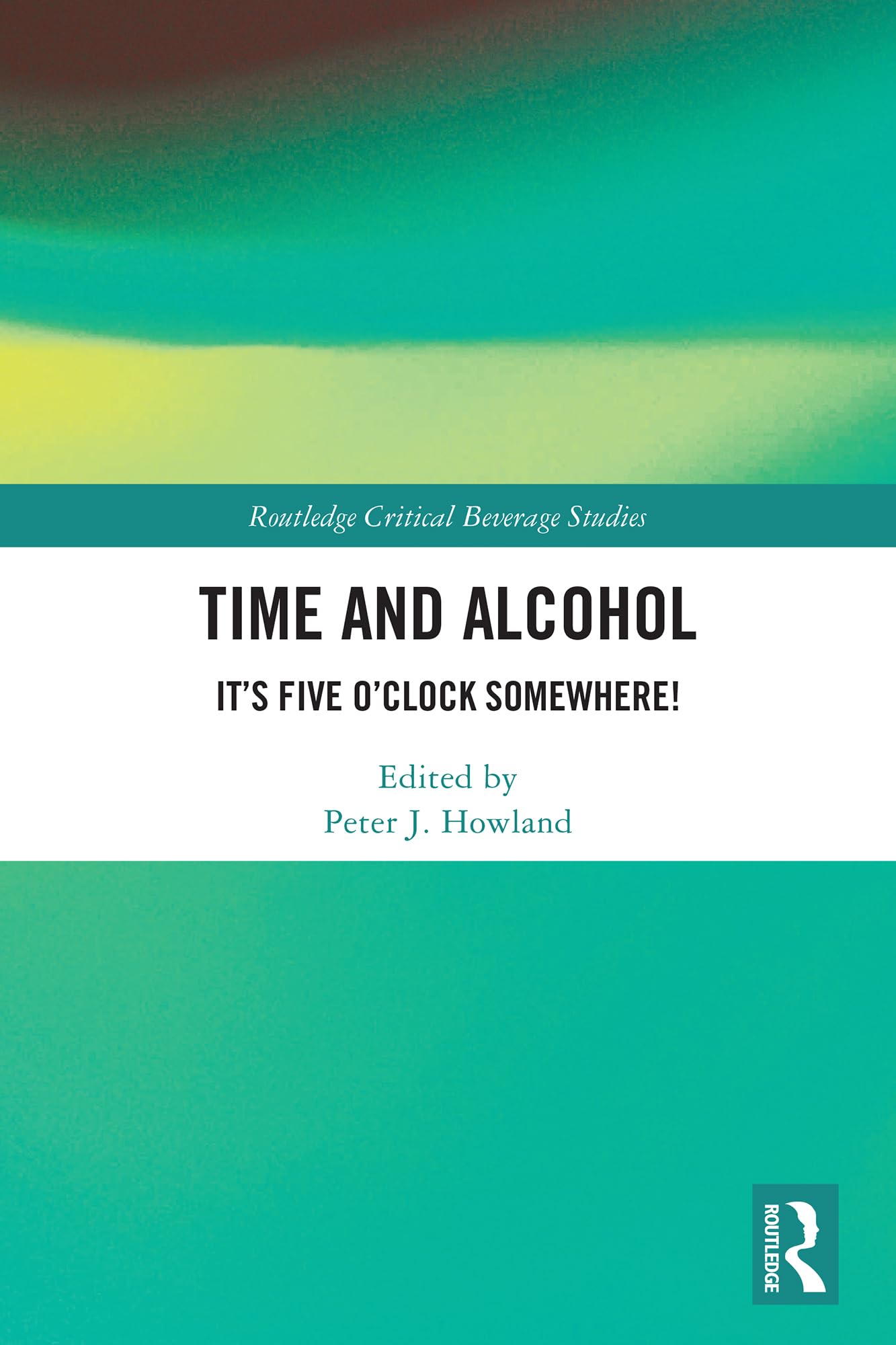 Time and Alcohol: It’s Five O’Clock Somewhere! (Routledge Critical Beverage Studies)