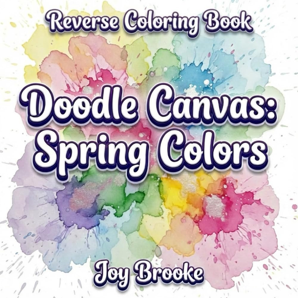 Reverse Coloring Book – Doodle Canvas: Spring Colors: A Relaxing Watercolor Art Book for Creative Play, Mindful Doodling, and Stress Relief (Joy Brooke Coloring)