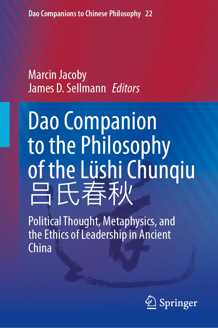 Dao Companion to the Philosophy of the Lüshi Chunqiu: Political Thought, Metaphysics, and the Ethics of Leadership in Ancient China (Dao Companions to Chinese Philosophy, 22)