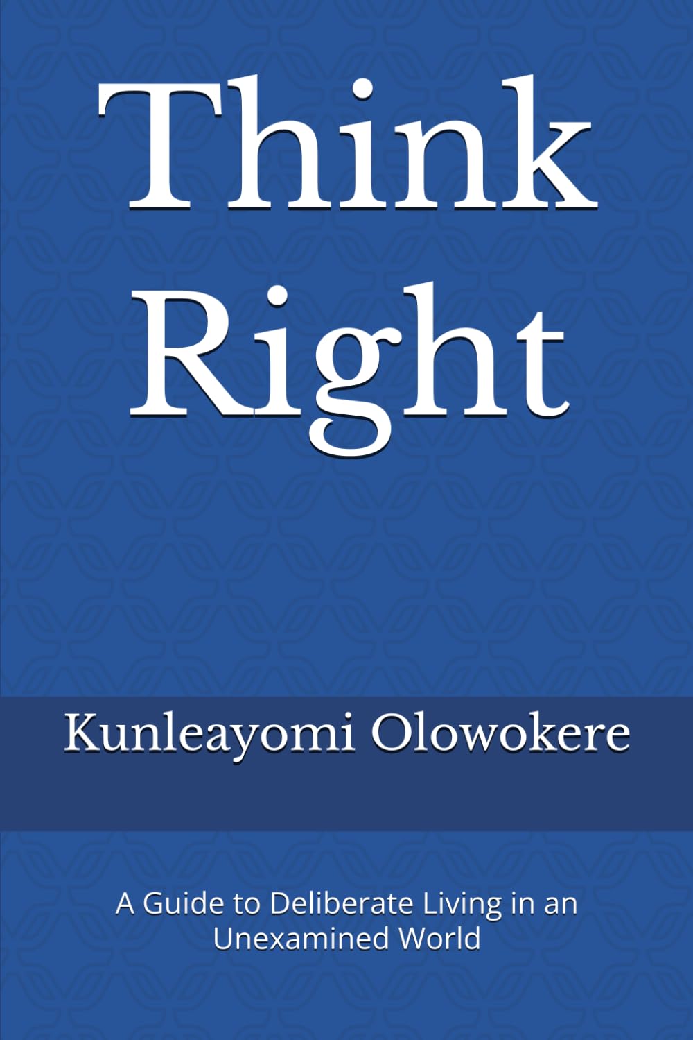 Think Right: A Guide to Deliberate Living in an Unexamined World