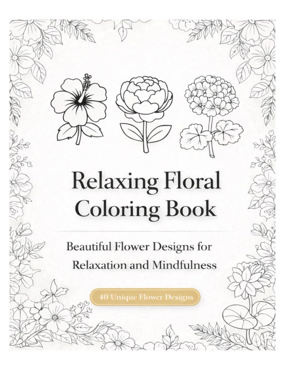 Relaxing Floral Coloring Book: 40 Beautiful Flower Designs for Relaxation, Stress Relief and Mindfulness