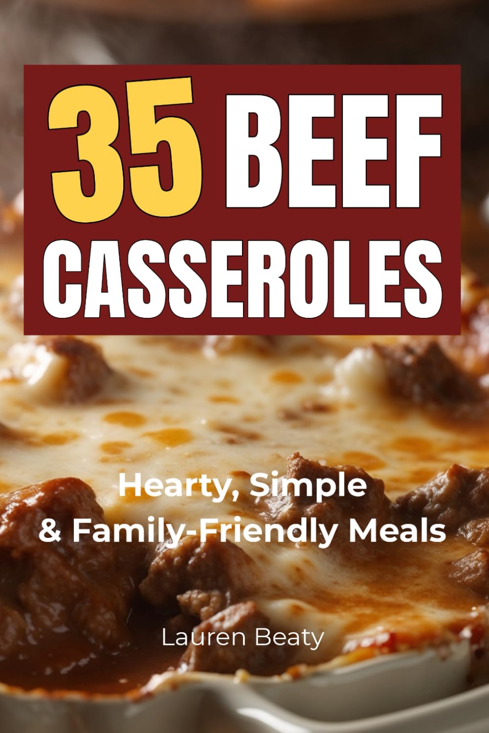 35 Beef Casseroles: Recipes for Delicious Lean Beef Casserole Meals With Rice, Pasta & More — Plus Meal Planning & Kitchen Workbook Tools
