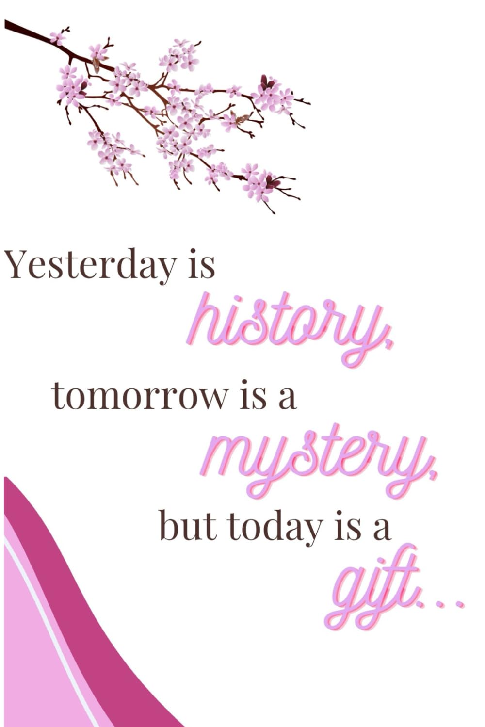Yesterday Is History, Tomorrow Is a Mystery, But Today Is a Gift: Letting Go of the Past and Trusting Today