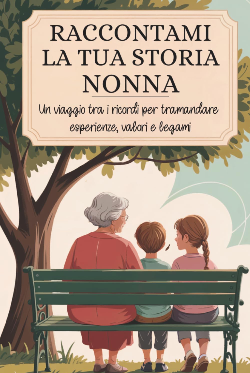 Nonna, raccontami la tua storia: Un viaggio tra i ricordi per tramandare esperienze, valori e legami.
