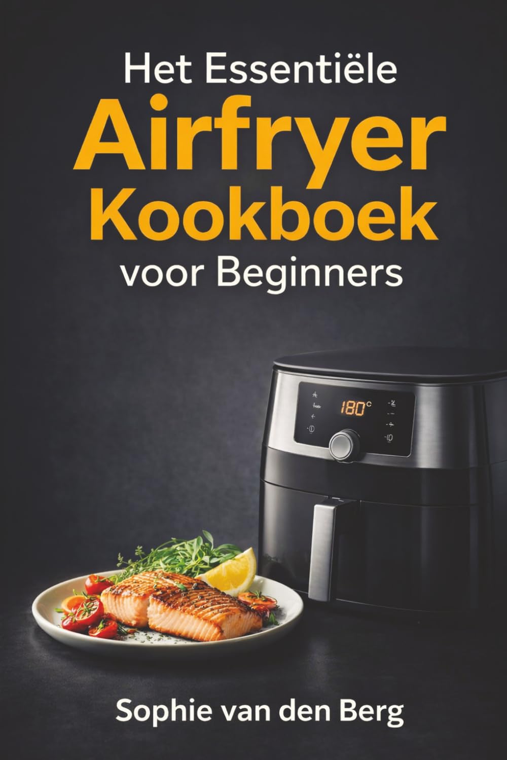 Het Essentiële Airfryer Kookboek voor Beginners: Ontdek de basistechnieken en kook moeiteloos gezonde, knapperige gerechten