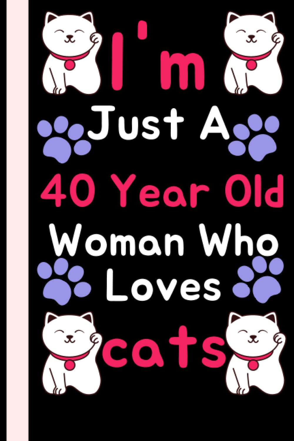 I'm Just A 40 Year Old Woman Who Loves Cats: Cat 40th Birthday Notebook / Journal for Women, Cute Cat Lovers Gift For Women, Blank Lined Notebook, 120 Pages, 6×9 inch